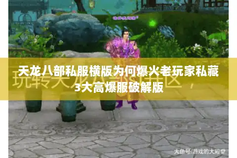 天龙八部私服横版为何爆火老玩家私藏3大高爆服破解版 天龙八部私服横版为何爆火老玩家私藏3大高爆服破解版