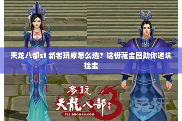 天龙八部sf 新老玩家怎么选？这份藏宝图助你避坑捡宝