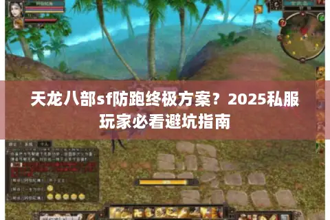 天龙八部sf防跑终极方案?2025私服玩家必看避坑指南 天龙八部sf防跑终极方案?2025私服玩家必看避坑指南