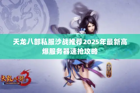 天龙八部私服沙战推荐2025年最新高爆服务器速抢攻略 天龙八部私服沙战推荐2025年最新高爆服务器速抢攻略