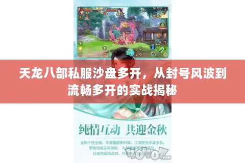 天龙八部私服沙盘多开,从封号风波到流畅多开的实战揭秘 天龙八部私服沙盘多开,从封号风波到流畅多开的实战揭秘