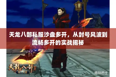 天龙八部私服沙盘多开,从封号风波到流畅多开的实战揭秘 天龙八部私服沙盘多开,从封号风波到流畅多开的实战揭秘