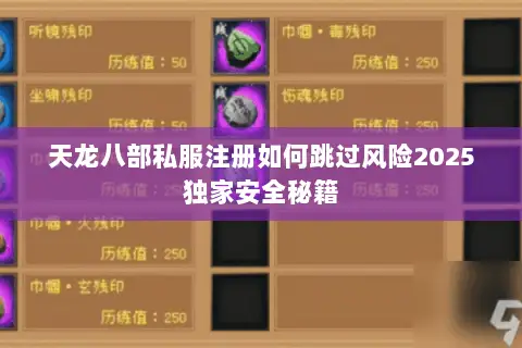 天龙八部私服注册如何跳过风险2025独家安全秘籍 天龙八部私服注册如何跳过风险2025独家安全秘籍