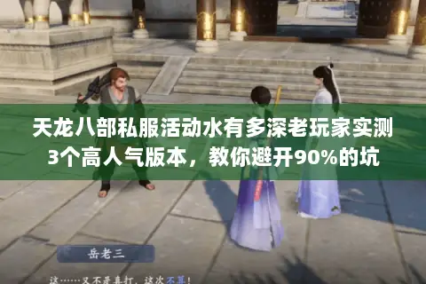 天龙八部私服活动水有多深老玩家实测3个高人气版本,教你避开90%的坑 天龙八部私服活动水有多深老玩家实测3个高人气版本,教你避开90%的坑