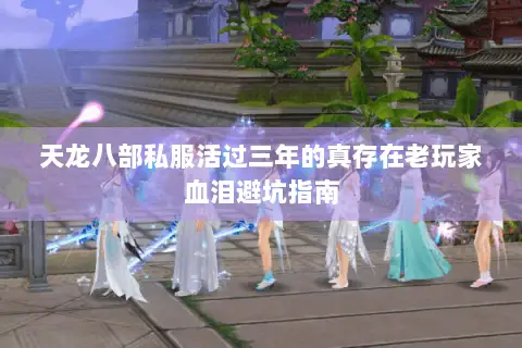 天龙八部私服活过三年的真存在老玩家血泪避坑指南 天龙八部私服活过三年的真存在老玩家血泪避坑指南