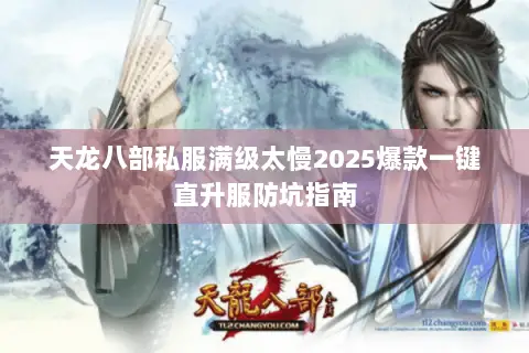 天龙八部私服满级太慢2025爆款一键直升服防坑指南 天龙八部私服满级太慢2025爆款一键直升服防坑指南
