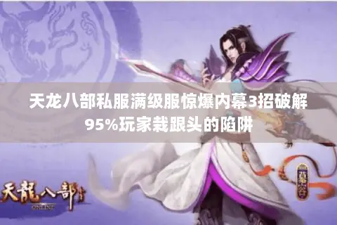 天龙八部私服满级服惊爆内幕3招破解95%玩家栽跟头的陷阱 天龙八部私服满级服惊爆内幕3招破解95%玩家栽跟头的陷阱
