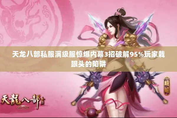 天龙八部私服满级服惊爆内幕3招破解95%玩家栽跟头的陷阱 天龙八部私服满级服惊爆内幕3招破解95%玩家栽跟头的陷阱