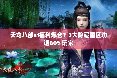 天龙八部sf福利爆仓?3大隐藏雷区劝退80%玩家 天龙八部sf福利爆仓?3大隐藏雷区劝退80%玩家