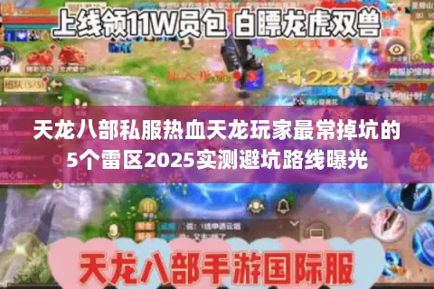 天龙八部私服热血天龙玩家最常掉坑的5个雷区2025实测避坑路线曝光 天龙八部私服热血天龙玩家最常掉坑的5个雷区2025实测避坑路线曝光