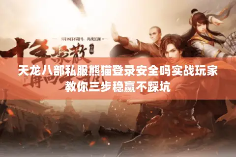 天龙八部私服熊猫登录安全吗实战玩家教你三步稳赢不踩坑 天龙八部私服熊猫登录安全吗实战玩家教你三步稳赢不踩坑