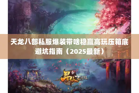 天龙八部私服爆装带啥稳赢高玩压箱底避坑指南(2025最新) 天龙八部私服爆装带啥稳赢高玩压箱底避坑指南(2025最新)