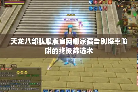 天龙八部私服版官网哪家强告别爆率陷阱的终极筛选术 天龙八部私服版官网哪家强告别爆率陷阱的终极筛选术