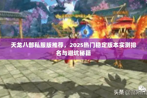 天龙八部私服版推荐,2025热门稳定版本实测排名与避坑秘籍 天龙八部私服版推荐,2025热门稳定版本实测排名与避坑秘籍