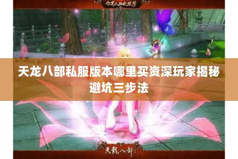 天龙八部私服版本哪里买资深玩家揭秘避坑三步法 天龙八部私服版本哪里买资深玩家揭秘避坑三步法