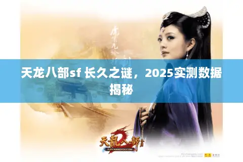 天龙八部sf 长久之谜,2025实测数据揭秘 天龙八部sf 长久之谜,2025实测数据揭秘