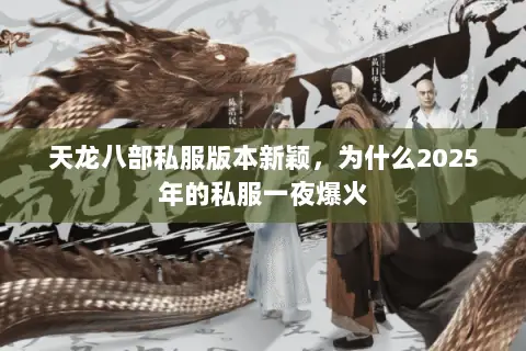天龙八部私服版本新颖,为什么2025年的私服一夜爆火 天龙八部私服版本新颖,为什么2025年的私服一夜爆火