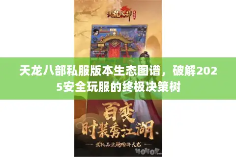 天龙八部私服版本生态图谱,破解2025安全玩服的终极决策树 天龙八部私服版本生态图谱,破解2025安全玩服的终极决策树
