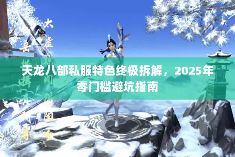 天龙八部私服特色终极拆解，2025年零门槛避坑指南
