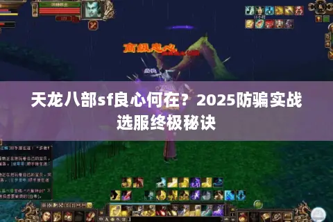 天龙八部sf良心何在?2025防骗实战选服终极秘诀 天龙八部sf良心何在?2025防骗实战选服终极秘诀