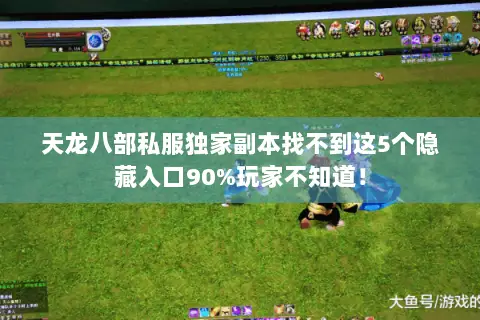 天龙八部私服独家副本找不到这5个隐藏入口90%玩家不知道! 天龙八部私服独家副本找不到这5个隐藏入口90%玩家不知道!