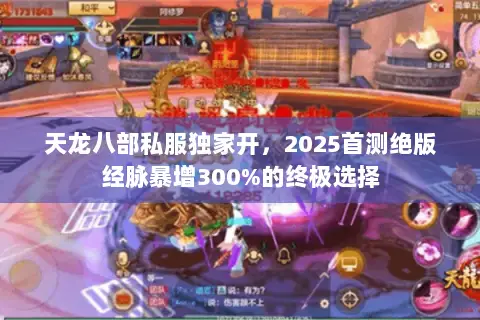 天龙八部私服独家开,2025首测绝版经脉暴增300%的终极选择 天龙八部私服独家开,2025首测绝版经脉暴增300%的终极选择