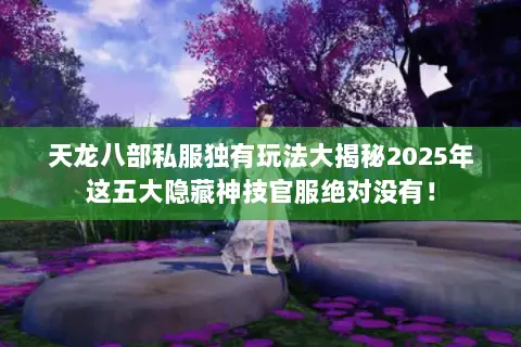 天龙八部私服独有玩法大揭秘2025年这五大隐藏神技官服绝对没有! 天龙八部私服独有玩法大揭秘2025年这五大隐藏神技官服绝对没有!