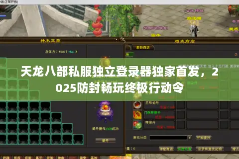 天龙八部私服独立登录器独家首发,2025防封畅玩终极行动令 天龙八部私服独立登录器独家首发,2025防封畅玩终极行动令