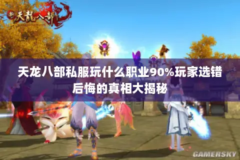 天龙八部私服玩什么职业90%玩家选错后悔的真相大揭秘
