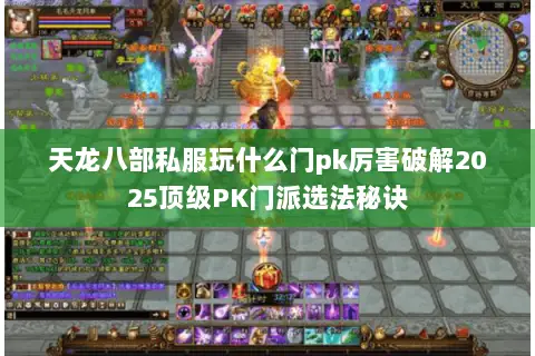 天龙八部私服玩什么门pk厉害破解2025顶级PK门派选法秘诀
