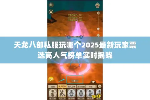 天龙八部私服玩哪个2025最新玩家票选高人气榜单实时揭晓 天龙八部私服玩哪个2025最新玩家票选高人气榜单实时揭晓