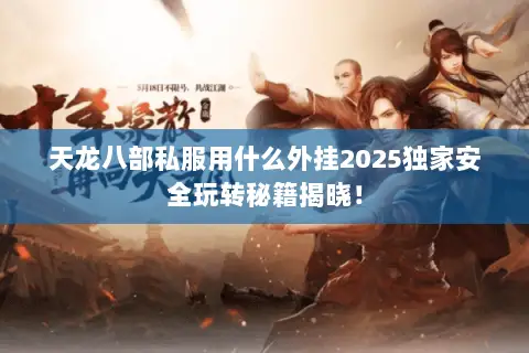 天龙八部私服用什么外挂2025独家安全玩转秘籍揭晓! 天龙八部私服用什么外挂2025独家安全玩转秘籍揭晓!