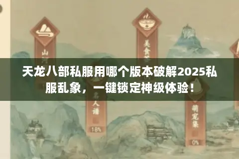 天龙八部私服用哪个版本破解2025私服乱象,一键锁定神级体验! 天龙八部私服用哪个版本破解2025私服乱象,一键锁定神级体验!