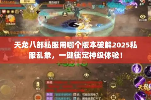 天龙八部私服用哪个版本破解2025私服乱象,一键锁定神级体验! 天龙八部私服用哪个版本破解2025私服乱象,一键锁定神级体验!