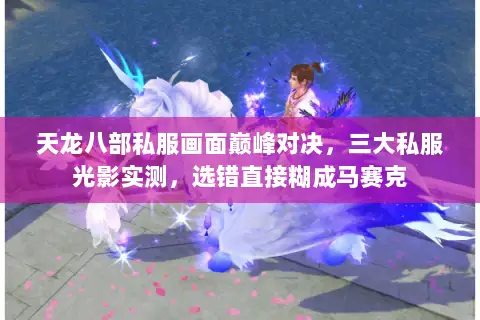 天龙八部私服画面巅峰对决，三大私服光影实测，选错直接糊成马赛克