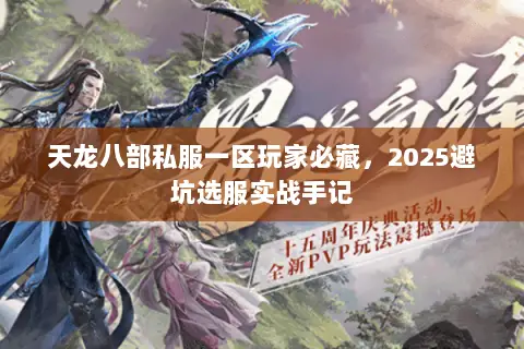 天龙八部私服一区玩家必藏,2025避坑选服实战手记 天龙八部私服一区玩家必藏,2025避坑选服实战手记