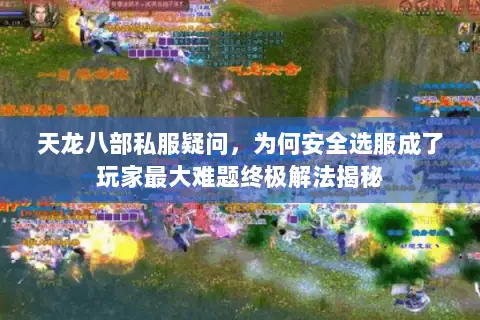 天龙八部私服疑问,为何安全选服成了玩家最大难题终极解法揭秘 天龙八部私服疑问,为何安全选服成了玩家最大难题终极解法揭秘