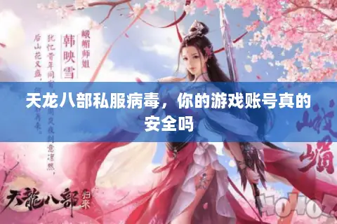 天龙八部私服病毒,你的游戏账号真的安全吗 天龙八部私服病毒,你的游戏账号真的安全吗
