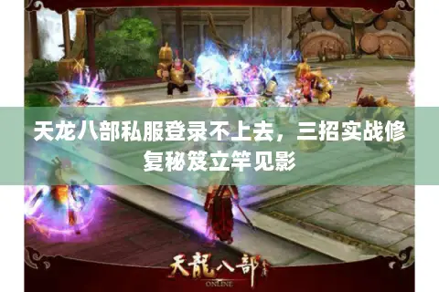 天龙八部私服登录不上去,三招实战修复秘笈立竿见影 天龙八部私服登录不上去,三招实战修复秘笈立竿见影