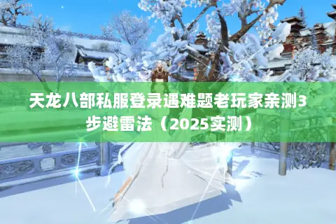 天龙八部私服登录遇难题老玩家亲测3步避雷法(2025实测) 天龙八部私服登录遇难题老玩家亲测3步避雷法(2025实测)