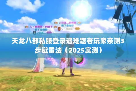 天龙八部私服登录遇难题老玩家亲测3步避雷法(2025实测) 天龙八部私服登录遇难题老玩家亲测3步避雷法(2025实测)