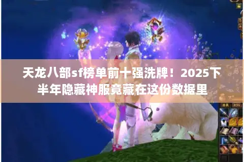 天龙八部sf榜单前十强洗牌!2025下半年隐藏神服竟藏在这份数据里 天龙八部sf榜单前十强洗牌!2025下半年隐藏神服竟藏在这份数据里