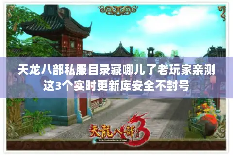 天龙八部私服目录藏哪儿了老玩家亲测这3个实时更新库安全不封号 天龙八部私服目录藏哪儿了老玩家亲测这3个实时更新库安全不封号