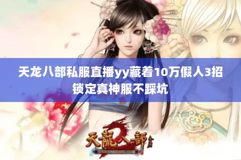 天龙八部私服直播yy藏着10万假人3招锁定真神服不踩坑 天龙八部私服直播yy藏着10万假人3招锁定真神服不踩坑