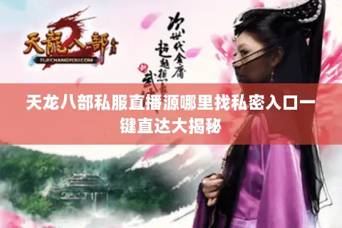 天龙八部私服直播源哪里找私密入口一键直达大揭秘