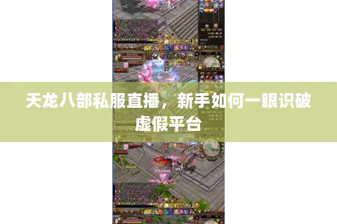 天龙八部私服直播,新手如何一眼识破虚假平台 天龙八部私服直播,新手如何一眼识破虚假平台