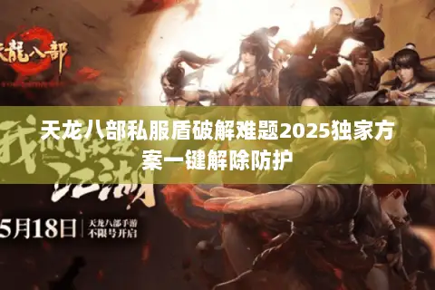 天龙八部私服盾破解难题2025独家方案一键解除防护 天龙八部私服盾破解难题2025独家方案一键解除防护