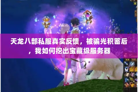 天龙八部私服真实反馈,被骗光积蓄后,我如何挖出宝藏级服务器 天龙八部私服真实反馈,被骗光积蓄后,我如何挖出宝藏级服务器