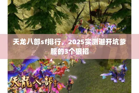天龙八部sf排行,2025实测避开坑爹服的3个狠招 天龙八部sf排行,2025实测避开坑爹服的3个狠招