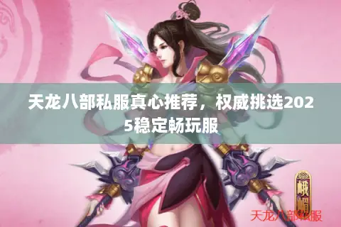 天龙八部私服真心推荐，权威挑选2025稳定畅玩服